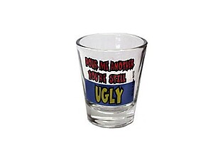 Pour Me Another, You're Still Ugly Shot Glass