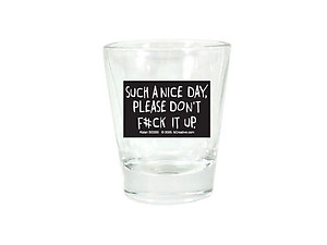 Such A Nice Day, Please Don't F#ck It Up Shot Glass