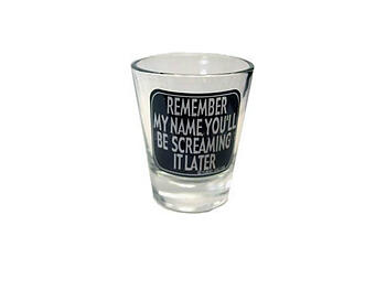 Remember My Name, You'll Be Screaming It Later Shot Glass